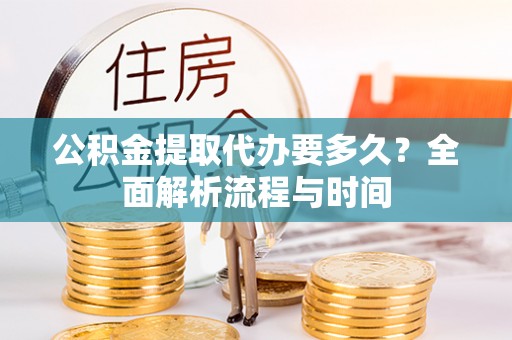 肃宁公积金提取代办要多久？全面解析流程与时间